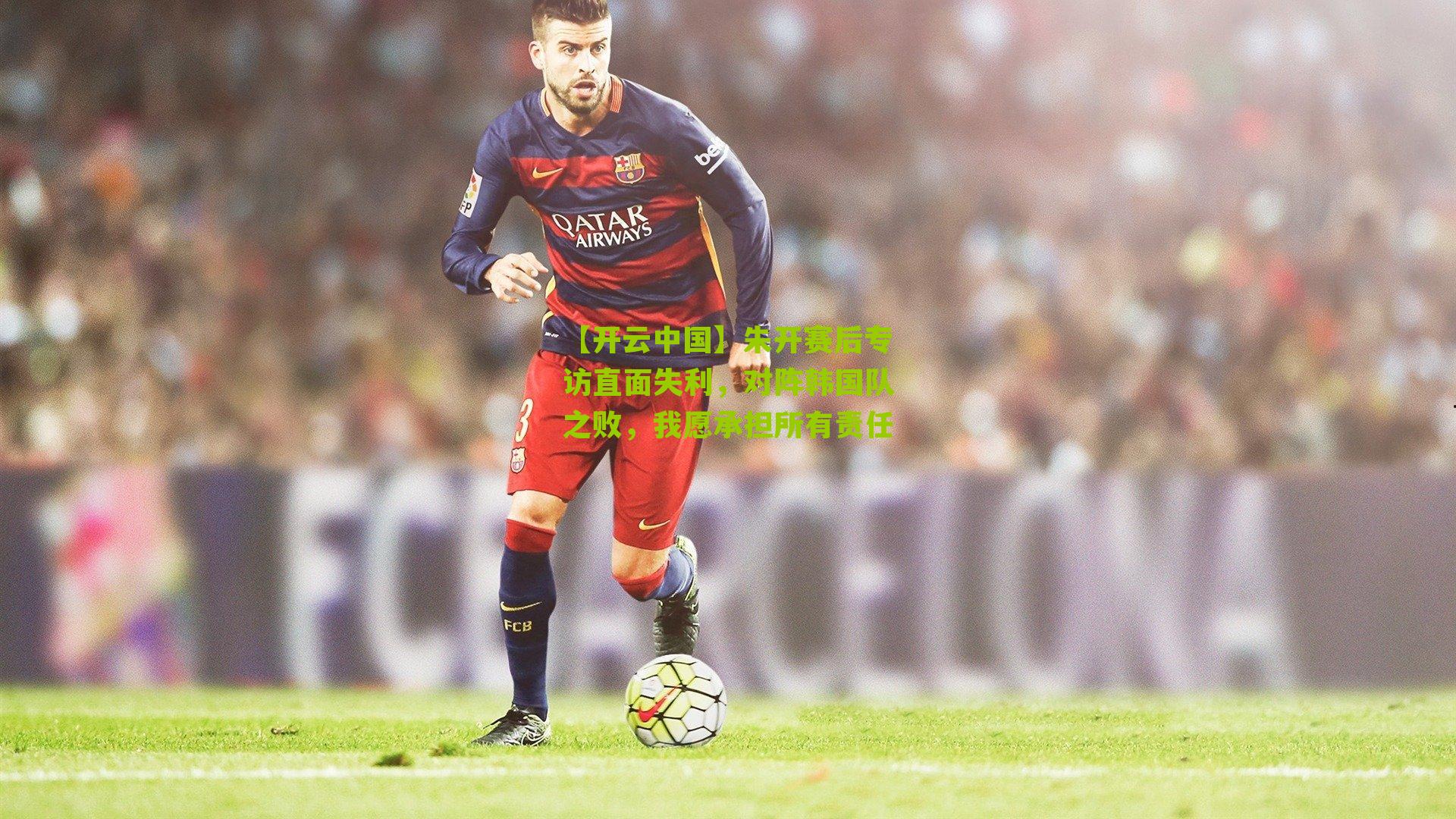 朱开赛后专访直面失利，对阵韩国队之败，我愿承担所有责任