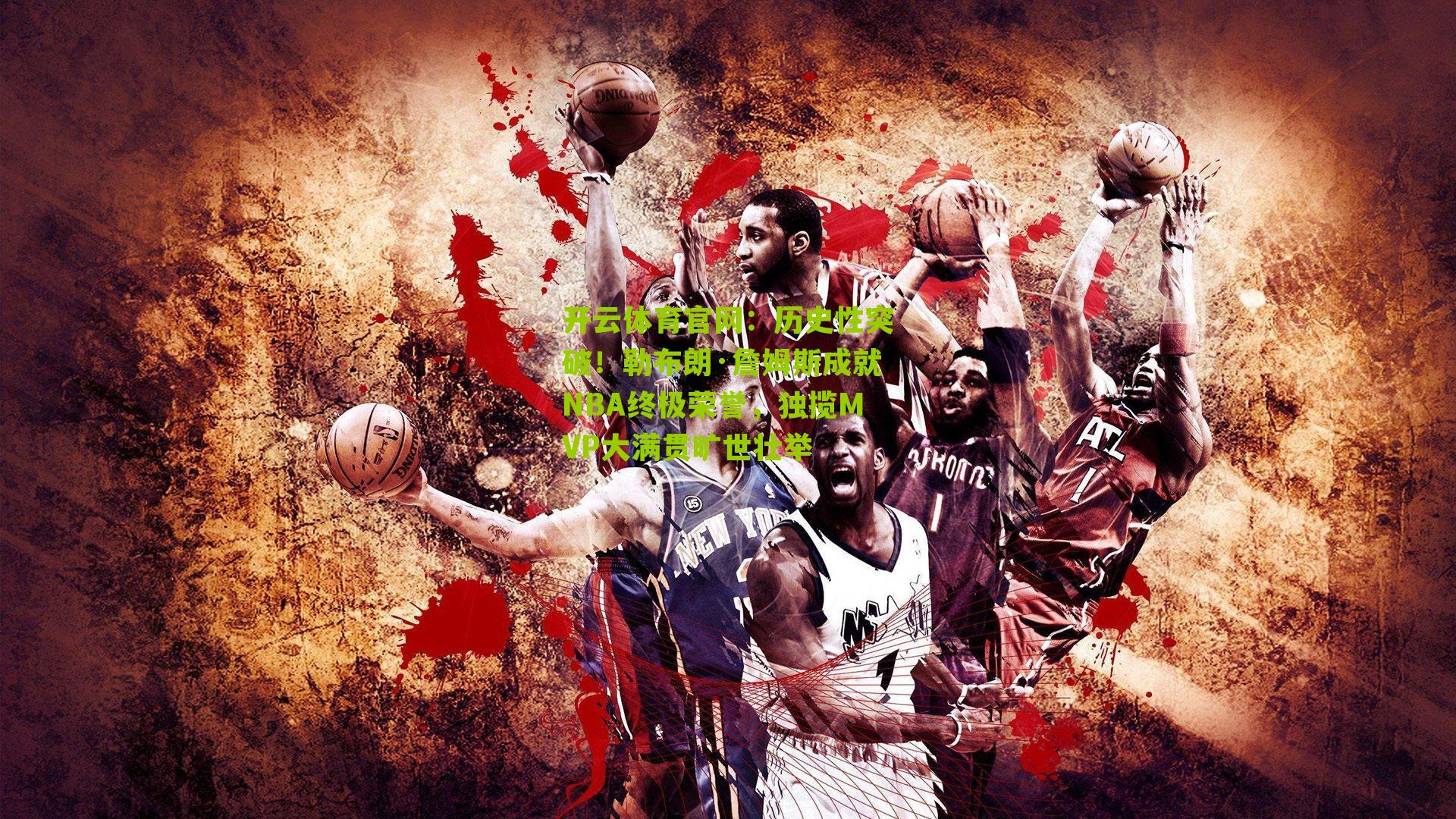 开云体育官网:历史性突破!勒布朗·詹姆斯成就NBA终极荣誉,独揽MVP大满贯旷世壮举