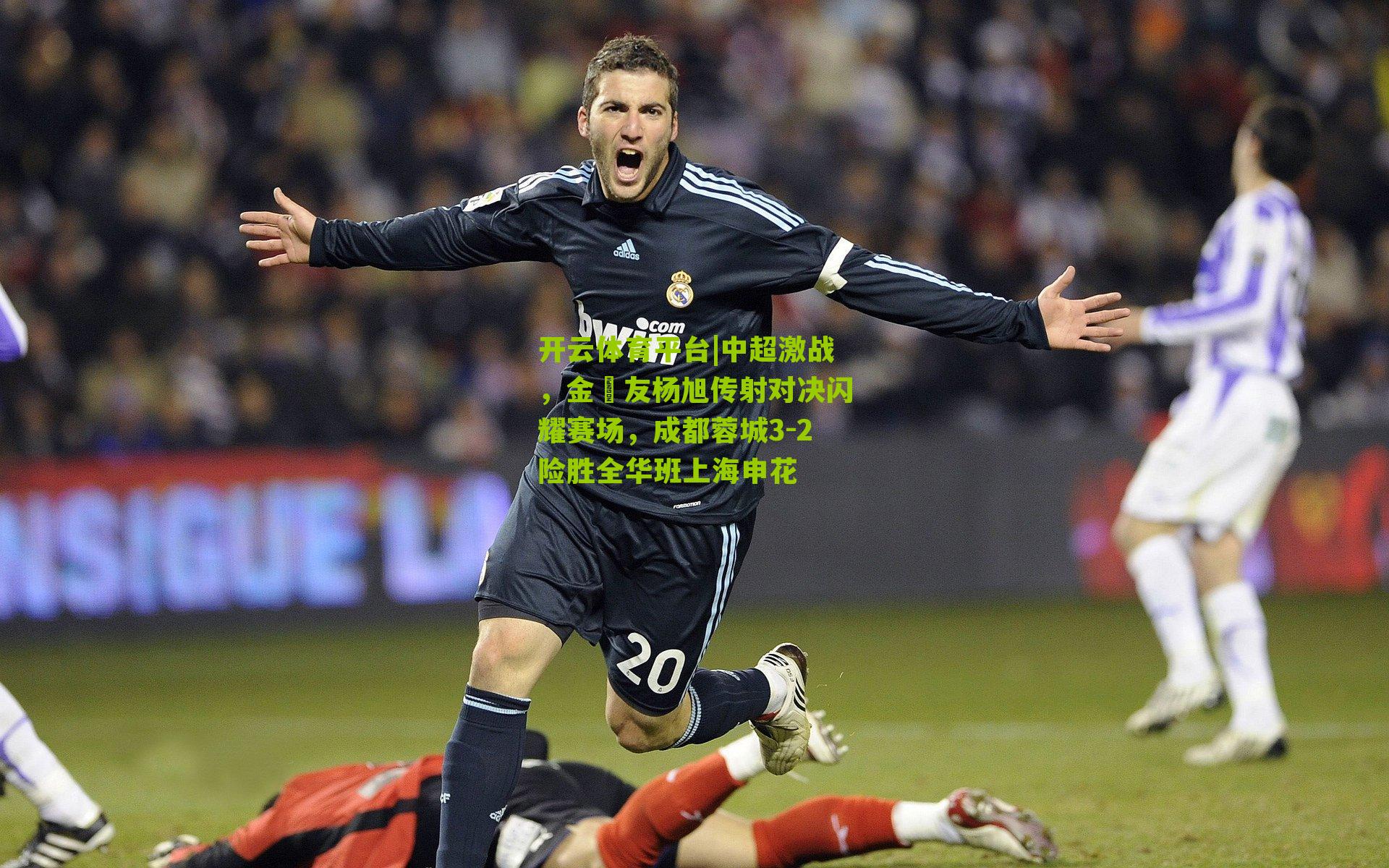 开云体育平台|中超激战,金敃友杨旭传射对决闪耀赛场,成都蓉城3-2险胜全华班上海申花