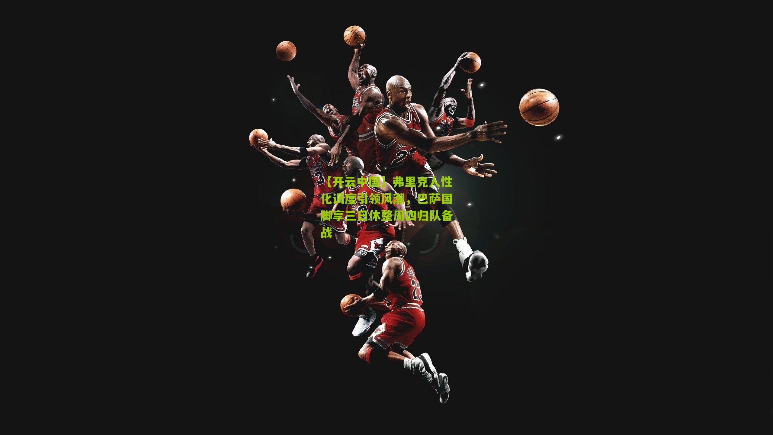 弗里克人性化调度引领风潮，巴萨国脚享三日休整周四归队备战