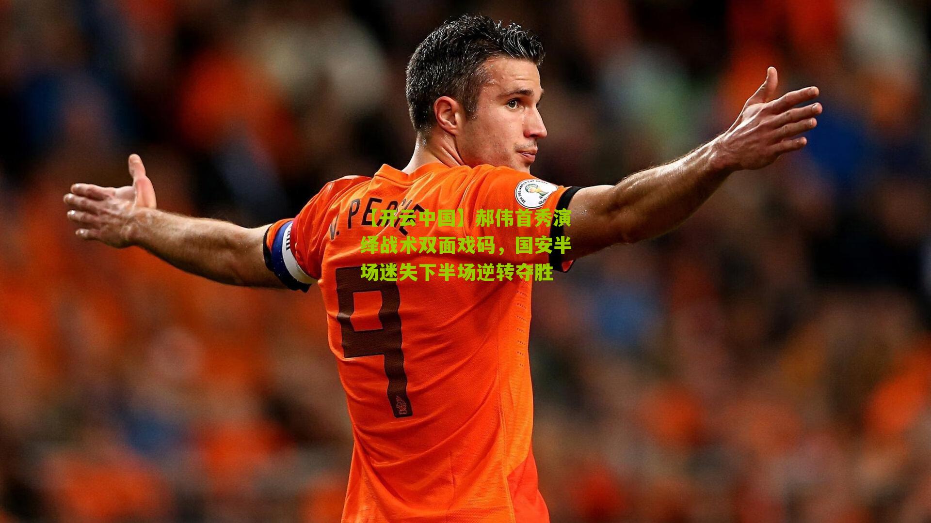 【开云中国】郝伟首秀演绎战术双面戏码，国安半场迷失下半场逆转夺胜