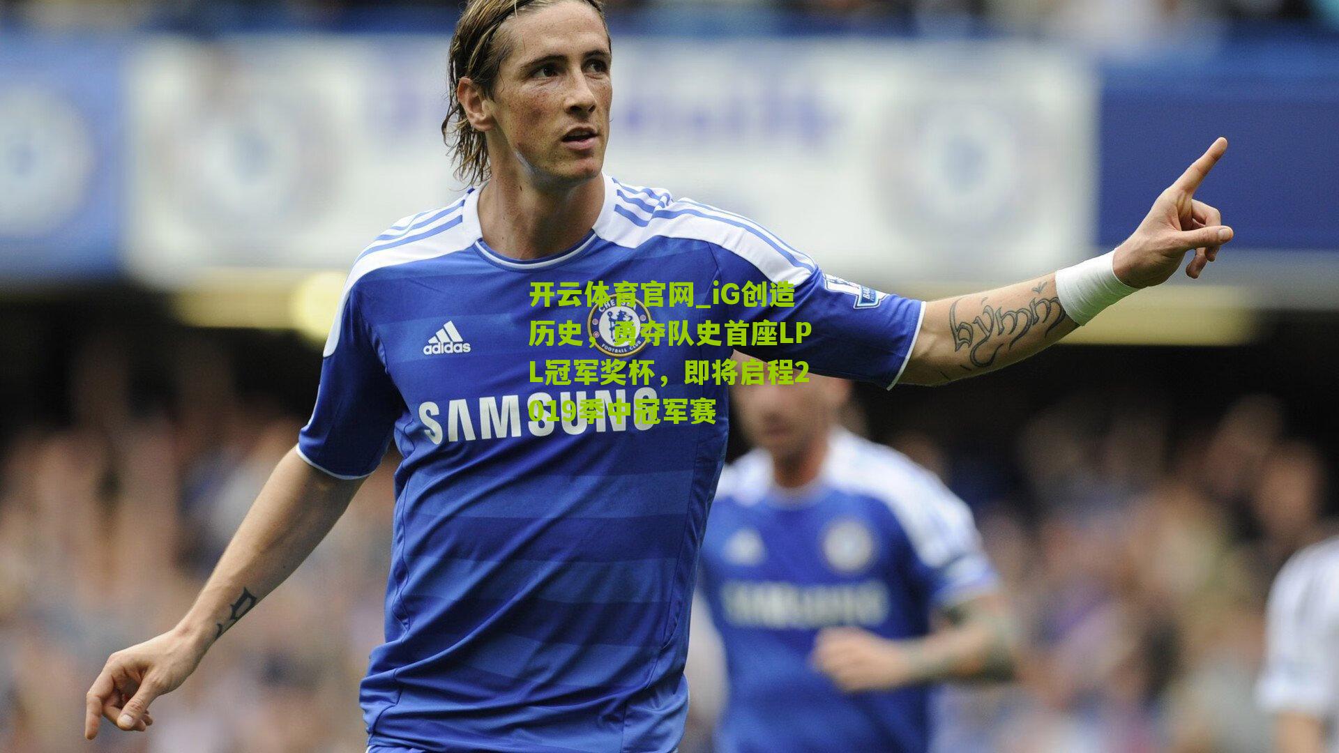 开云体育官网_iG创造历史,勇夺队史首座LPL冠军奖杯,即将启程2019季中冠军赛
