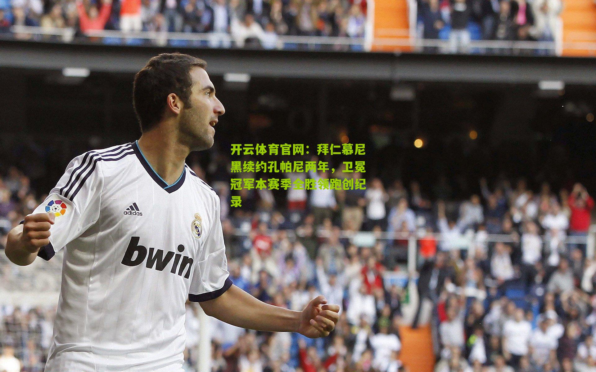 开云体育官网:拜仁慕尼黑续约孔帕尼两年,卫冕冠军本赛季全胜领跑创纪录