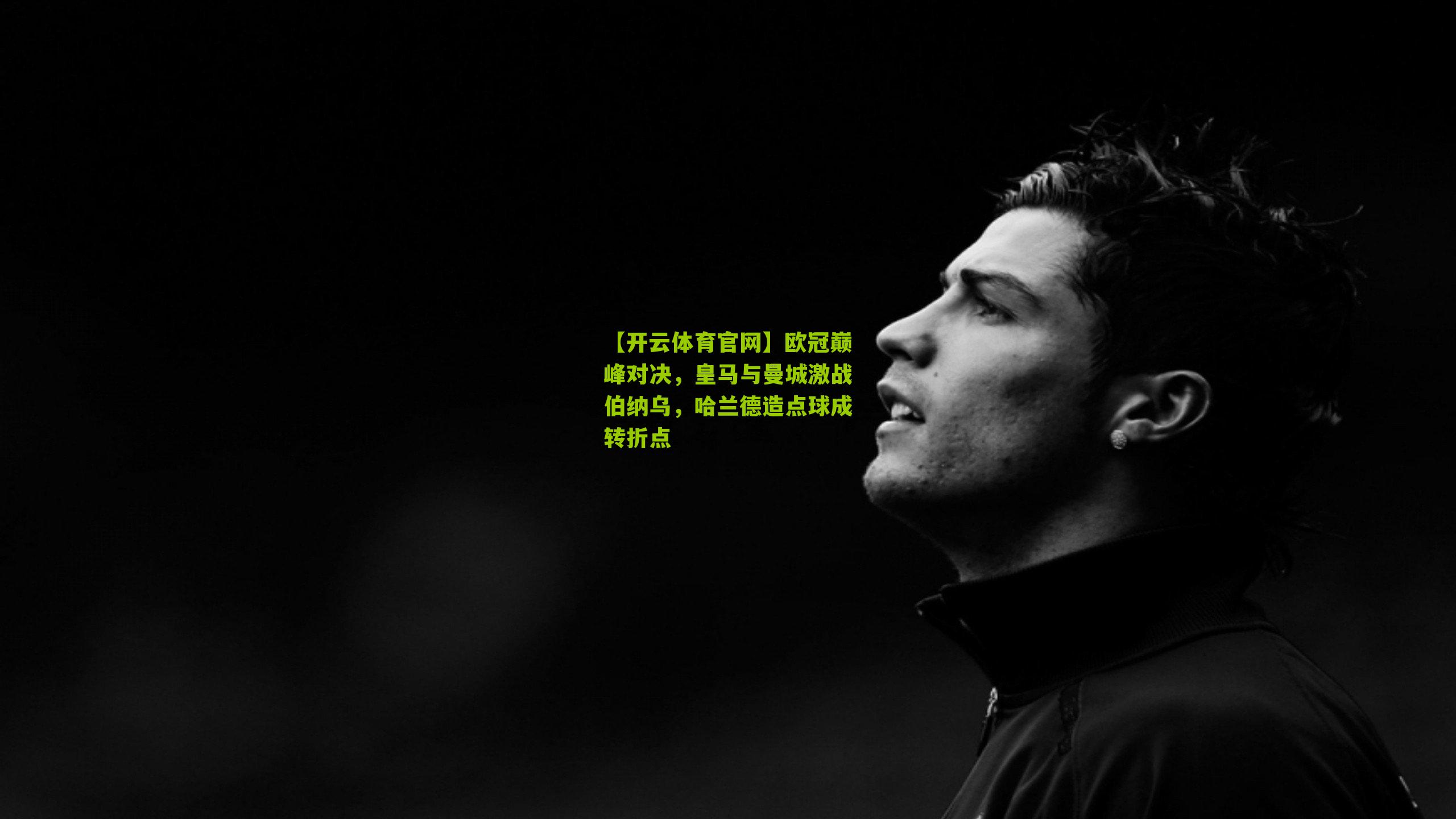 【开云体育官网】欧冠巅峰对决,皇马与曼城激战伯纳乌,哈兰德造点球成转折点