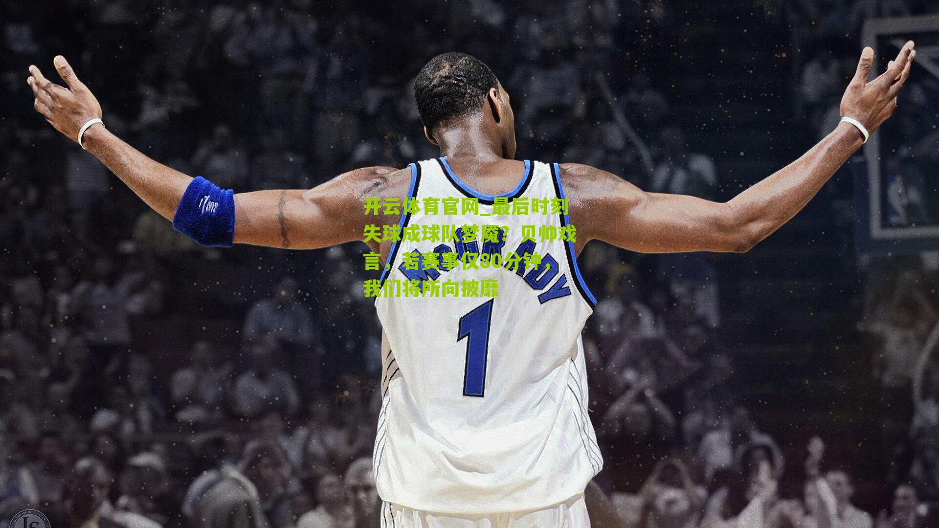 开云体育官网_最后时刻失球成球队梦魇?贝帅戏言,若赛事仅80分钟,我们将所向披靡