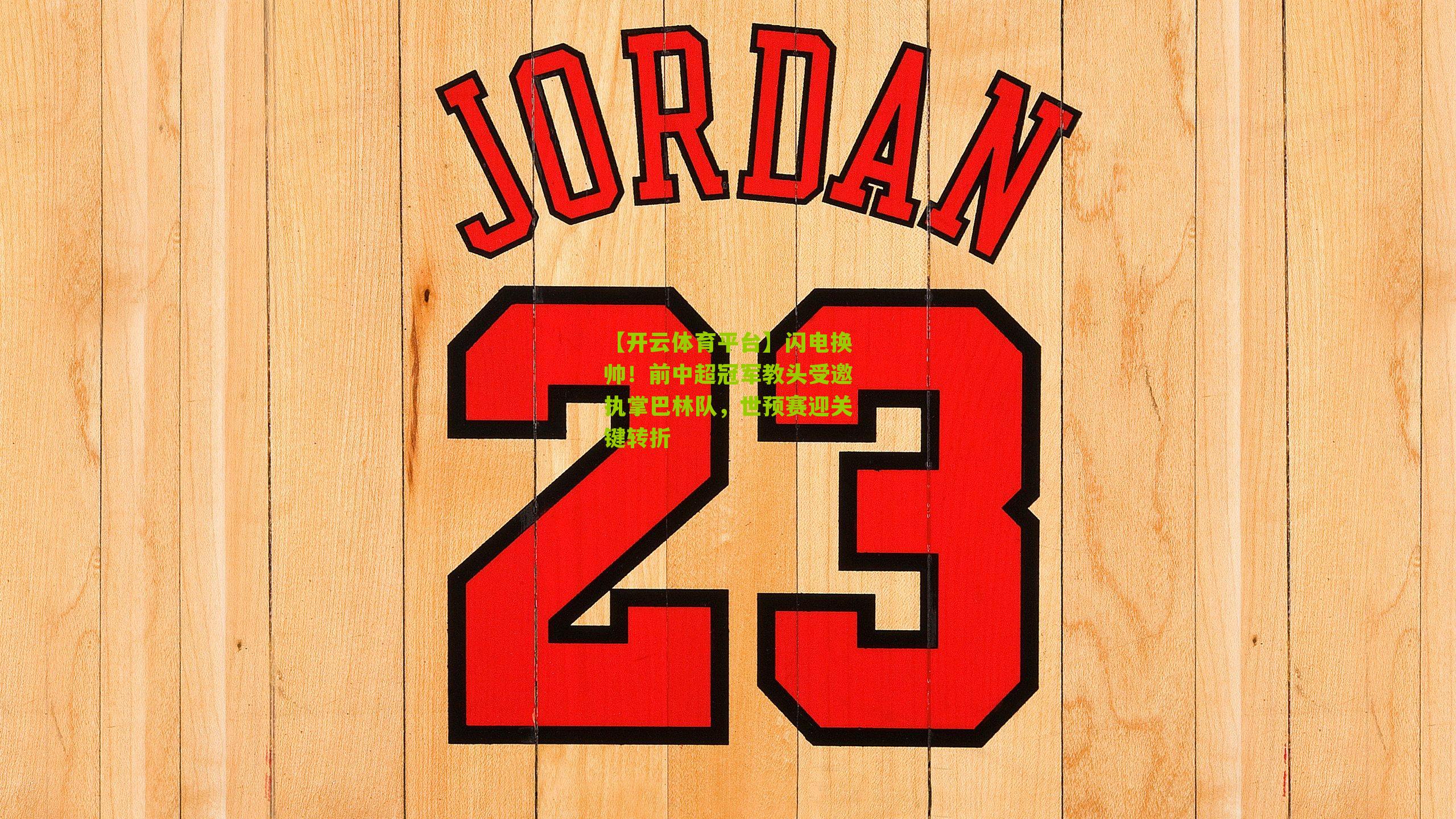 【开云体育平台】闪电换帅！前中超冠军教头受邀执掌巴林队，世预赛迎关键转折