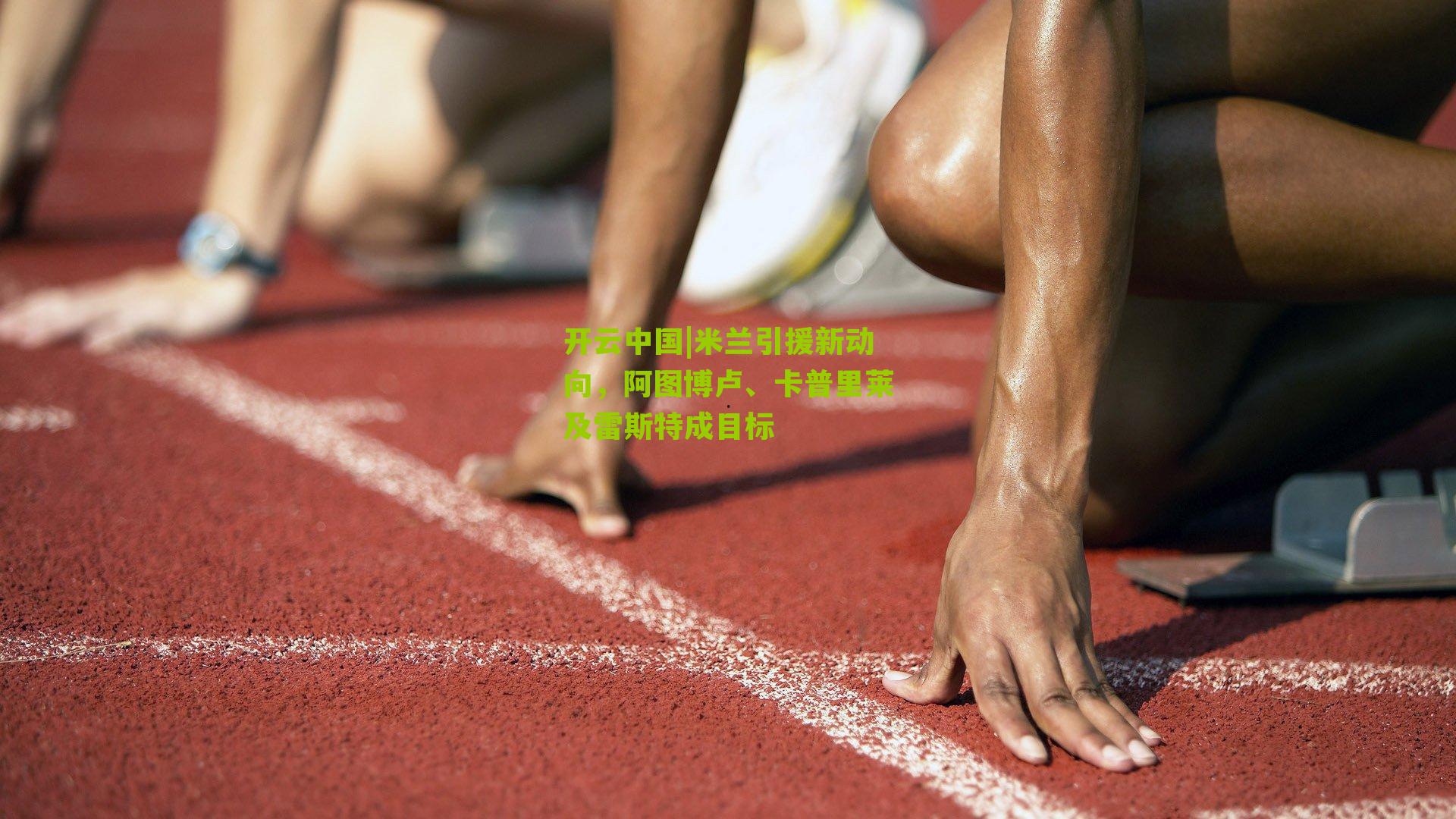 开云中国|米兰引援新动向,阿图博卢、卡普里莱及雷斯特成目标