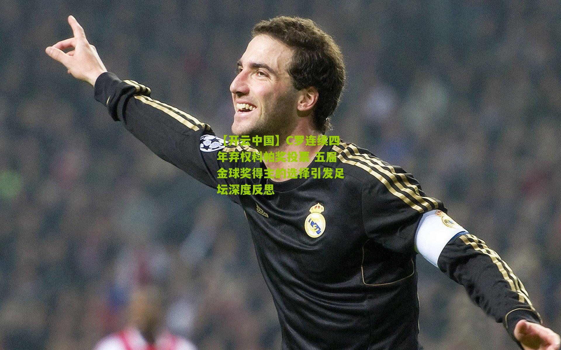 C罗连续四年弃权科帕奖投票 五届金球奖得主的选择引发足坛深度反思