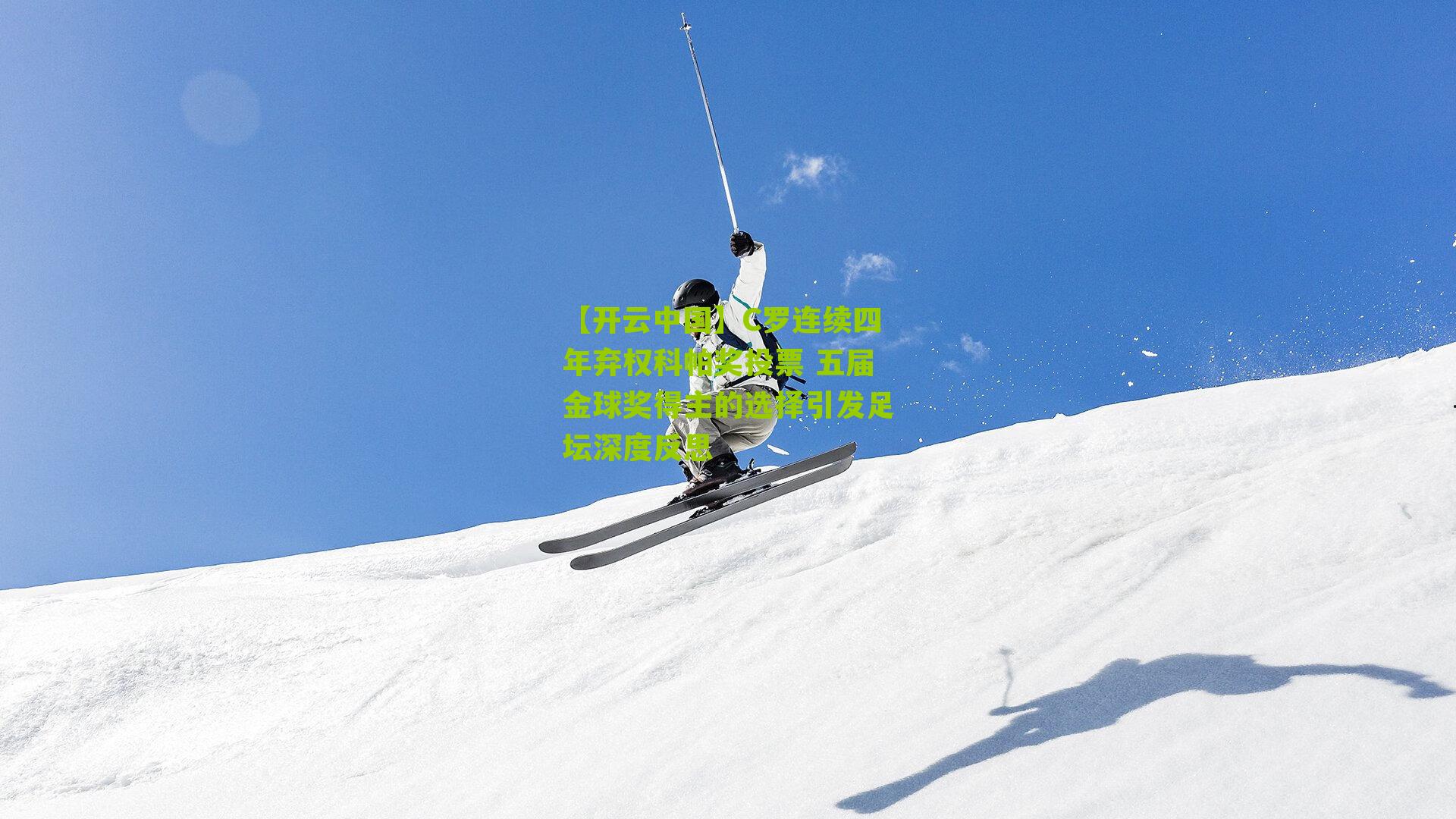 C罗连续四年弃权科帕奖投票 五届金球奖得主的选择引发足坛深度反思