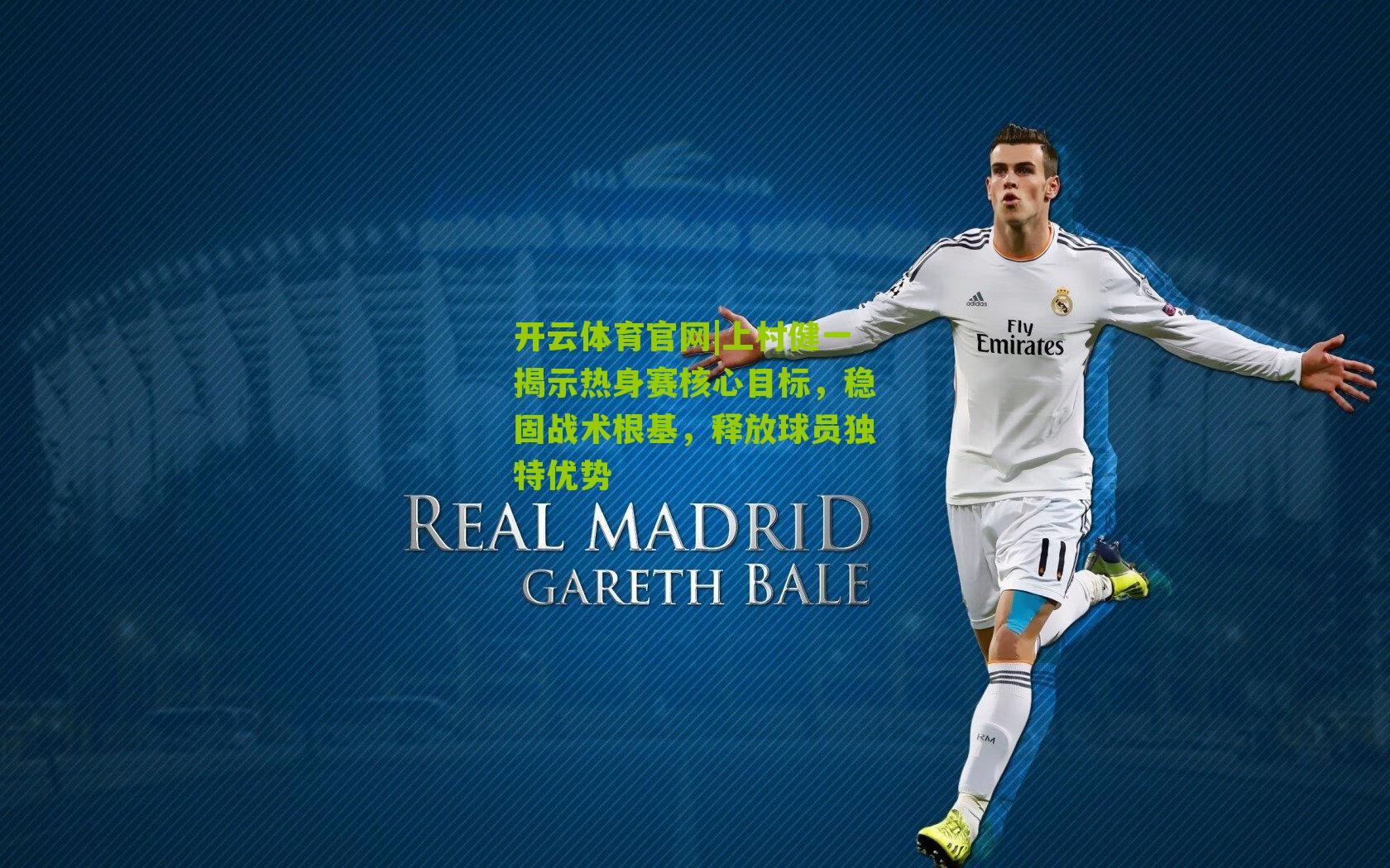 开云体育官网|上村健一揭示热身赛核心目标,稳固战术根基,释放球员独特优势