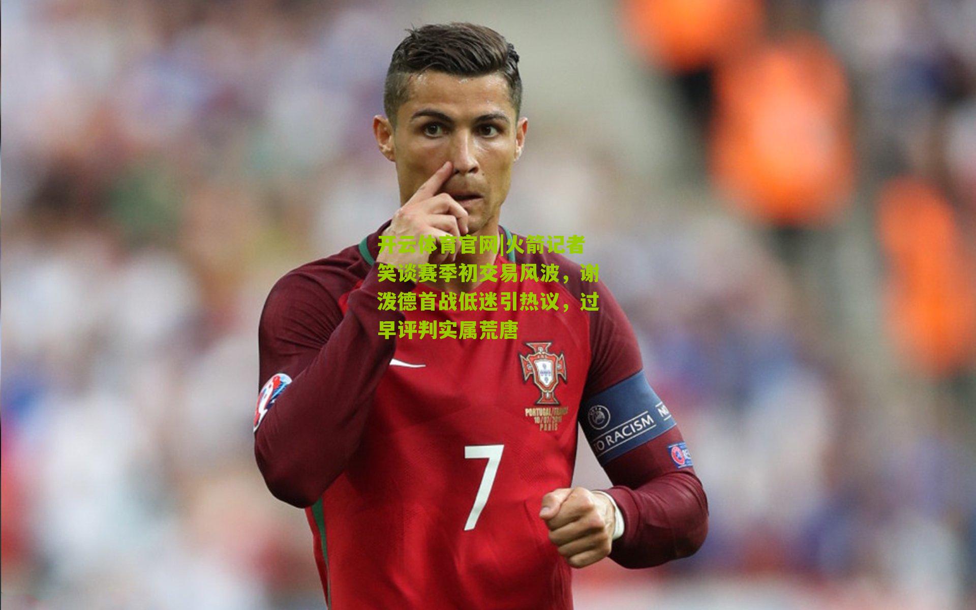 开云体育官网|火箭记者笑谈赛季初交易风波,谢泼德首战低迷引热议,过早评判实属荒唐