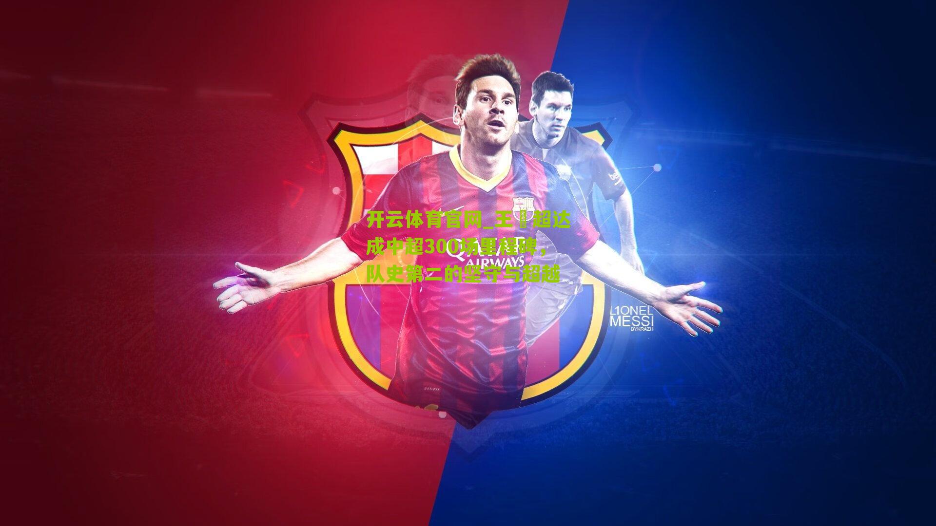 王燊超达成中超300场里程碑，队史第二的坚守与超越