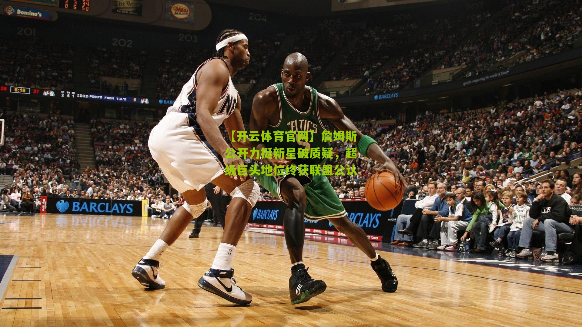 詹姆斯公开力挺新星破质疑，超级巨头地位终获联盟公认