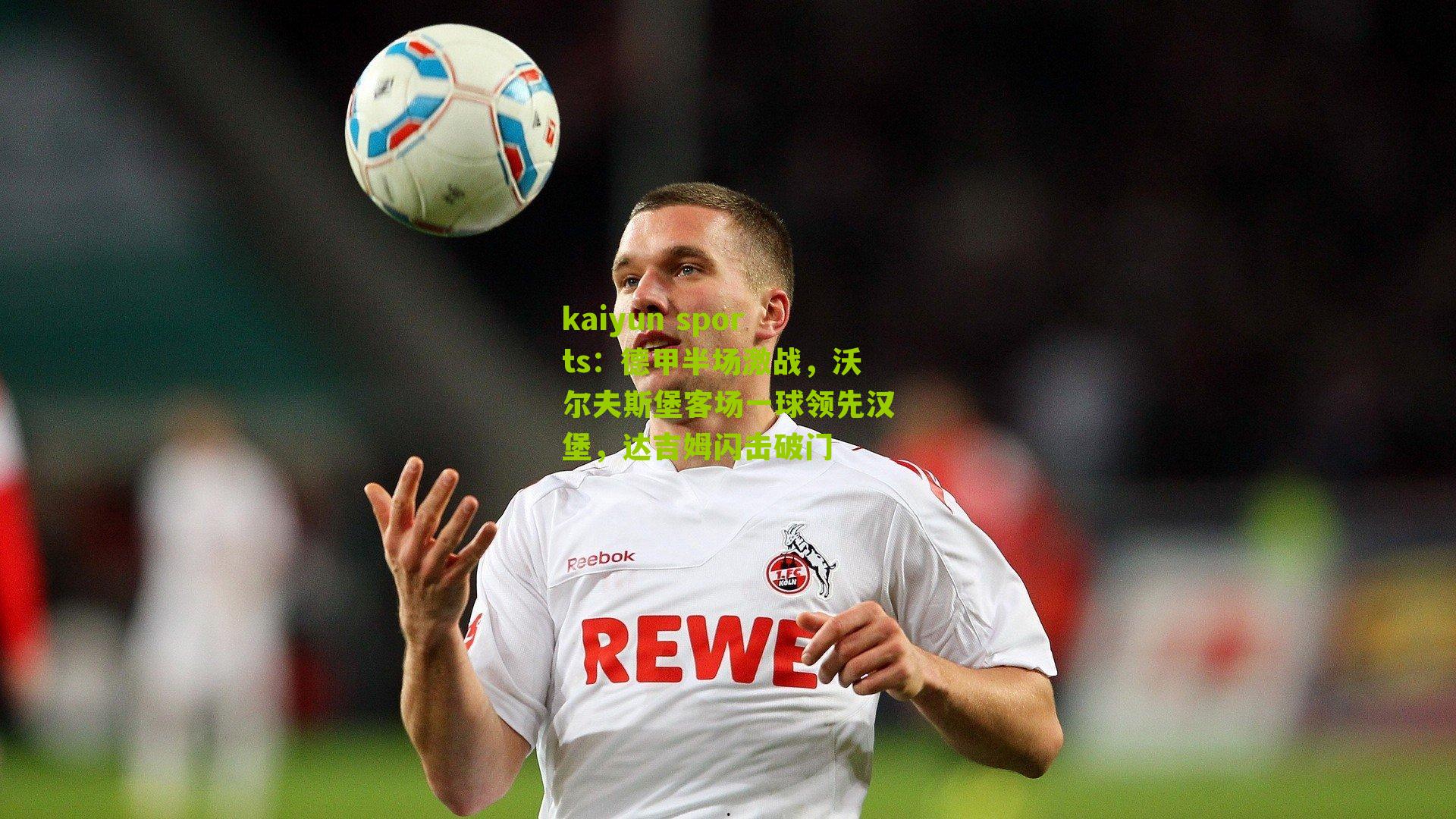 德甲半场激战，沃尔夫斯堡客场一球领先汉堡，达吉姆闪击破门