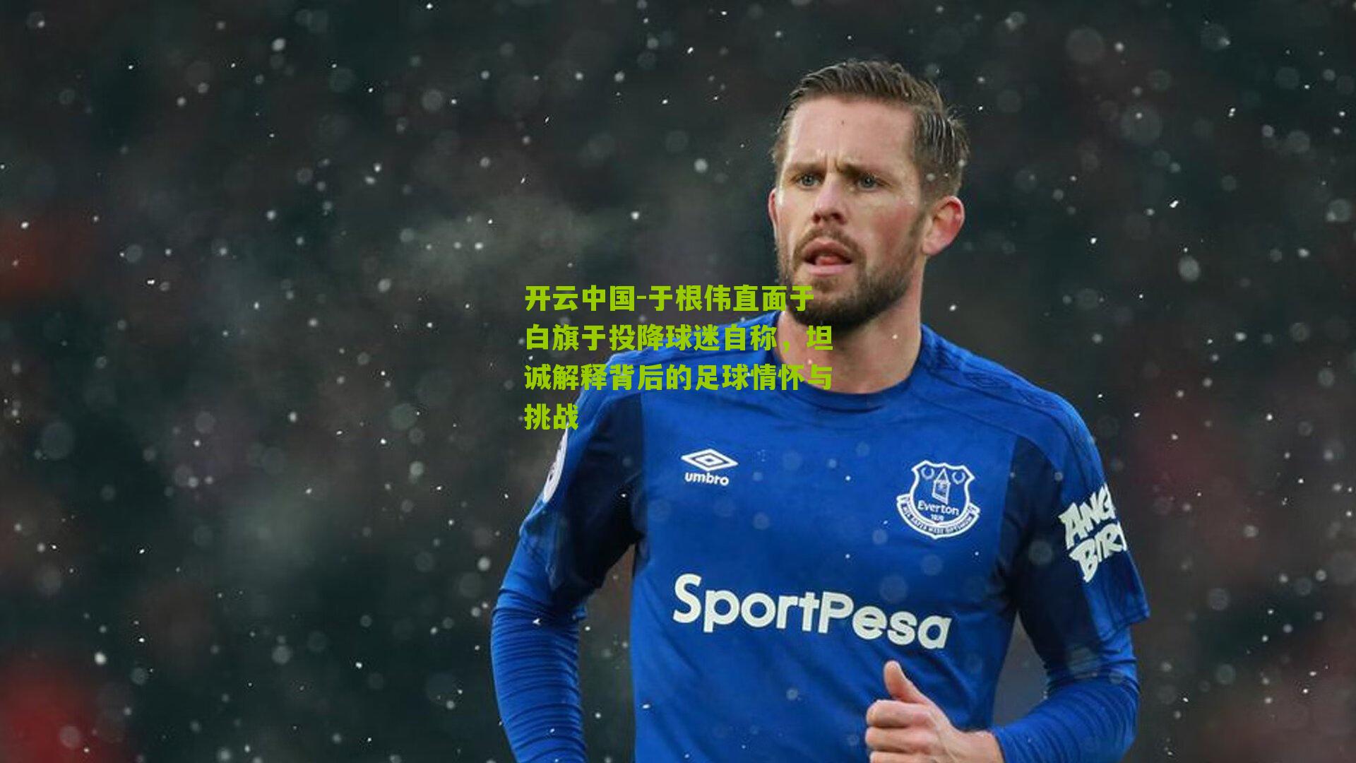 于根伟直面于白旗于投降球迷自称，坦诚解释背后的足球情怀与挑战