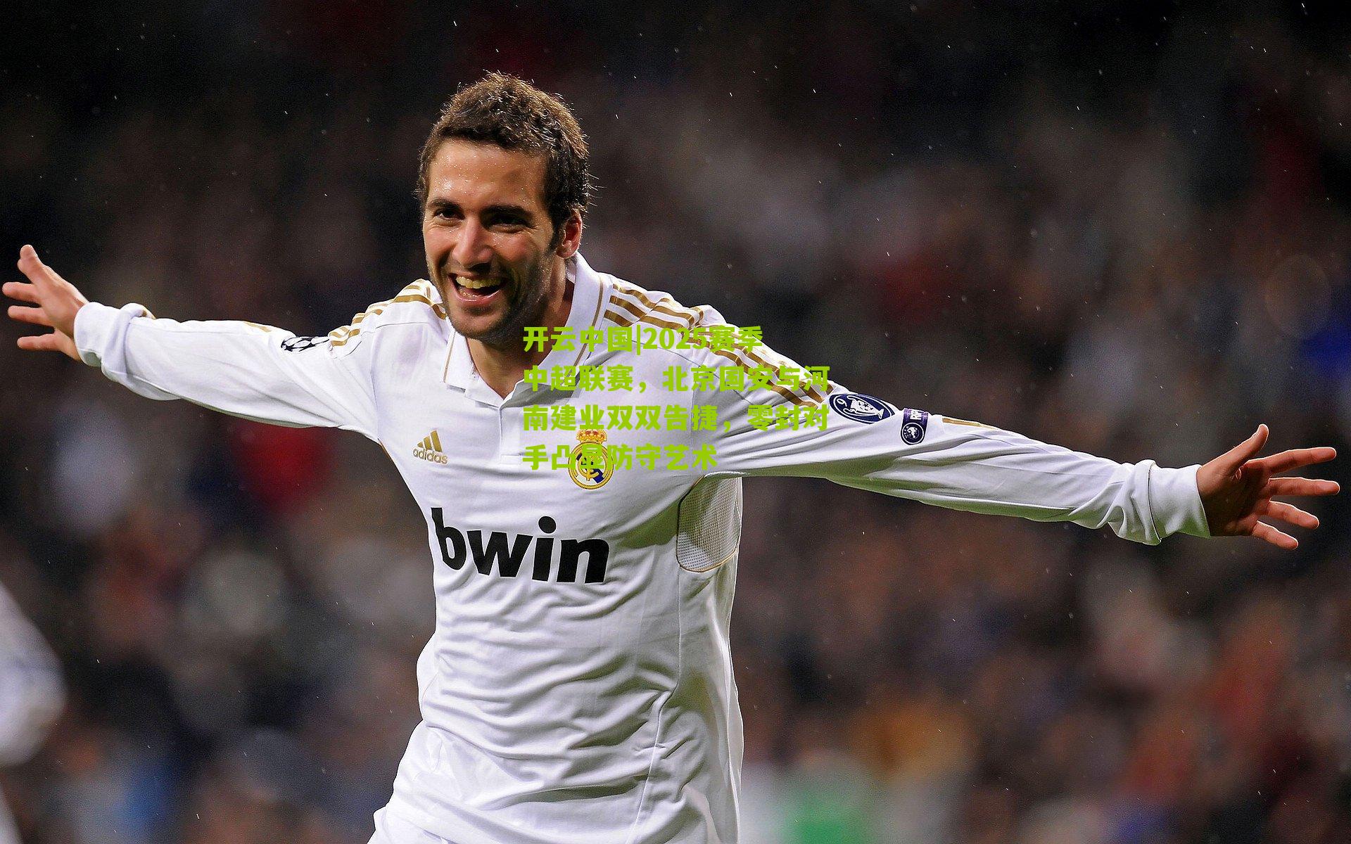 2025赛季中超联赛，北京国安与河南建业双双告捷，零封对手凸显防守艺术