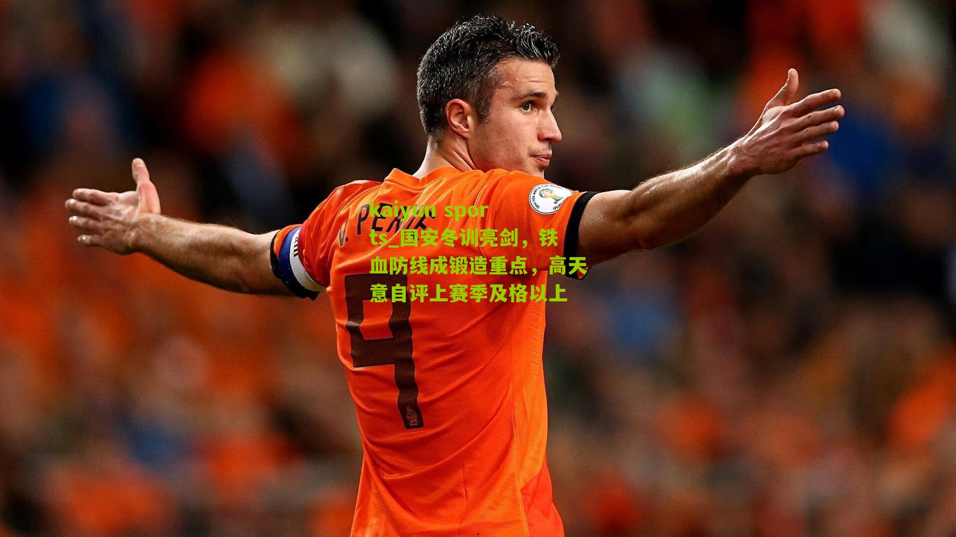 kaiyun sports_国安冬训亮剑，铁血防线成锻造重点，高天意自评上赛季及格以上