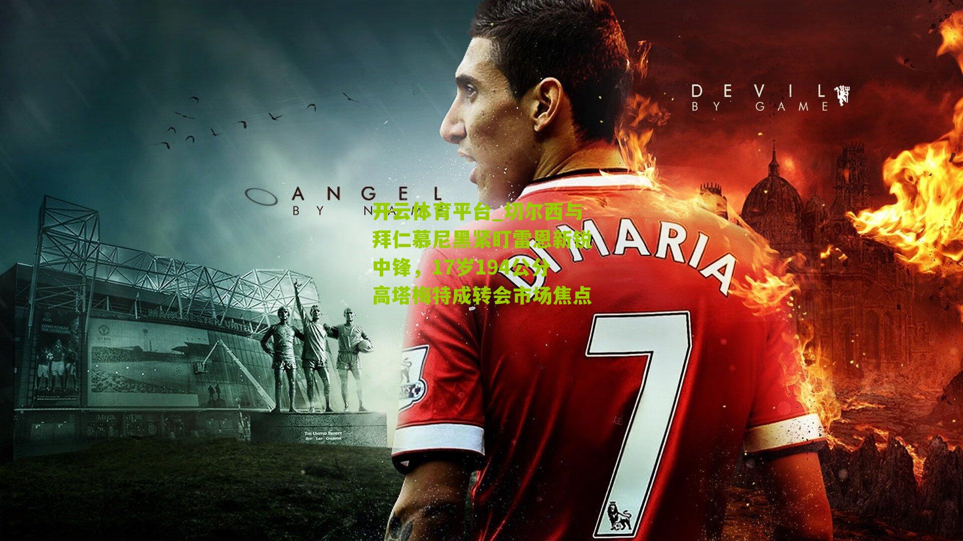 切尔西与拜仁慕尼黑紧盯雷恩新锐中锋，17岁194公分高塔梅特成转会市场焦点