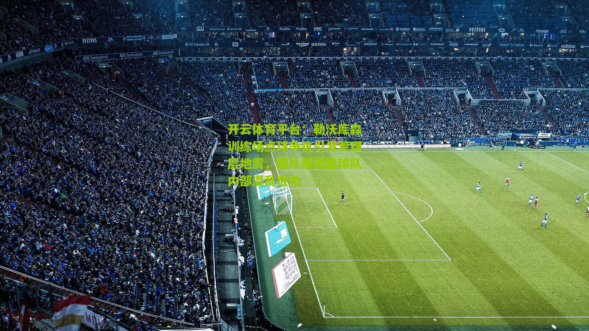 勒沃库森训练场点球争执引发管理层地震,图片报揭露球队内部混乱危机