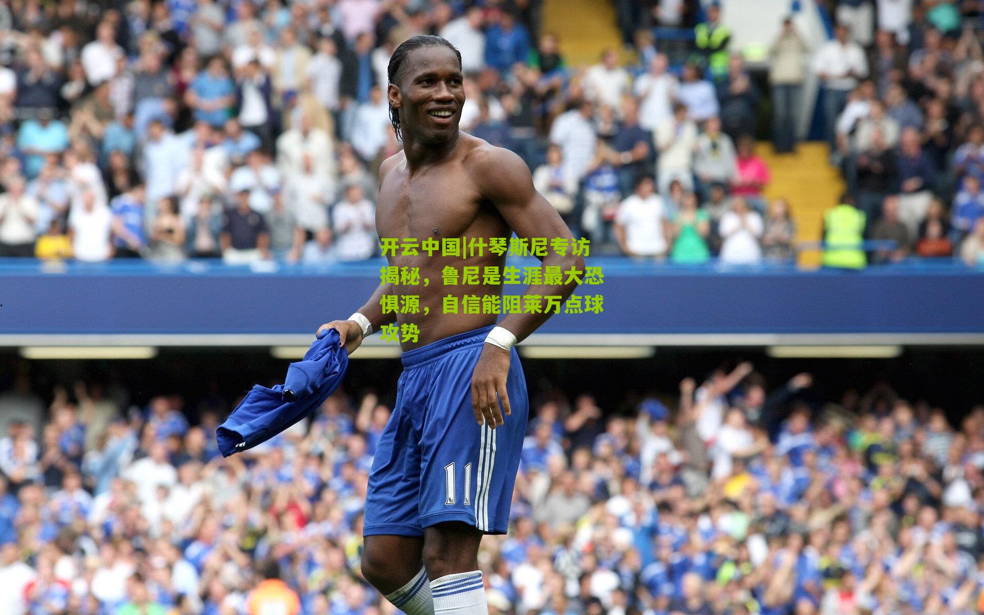 开云中国|什琴斯尼专访揭秘，鲁尼是生涯最大恐惧源，自信能阻莱万点球攻势