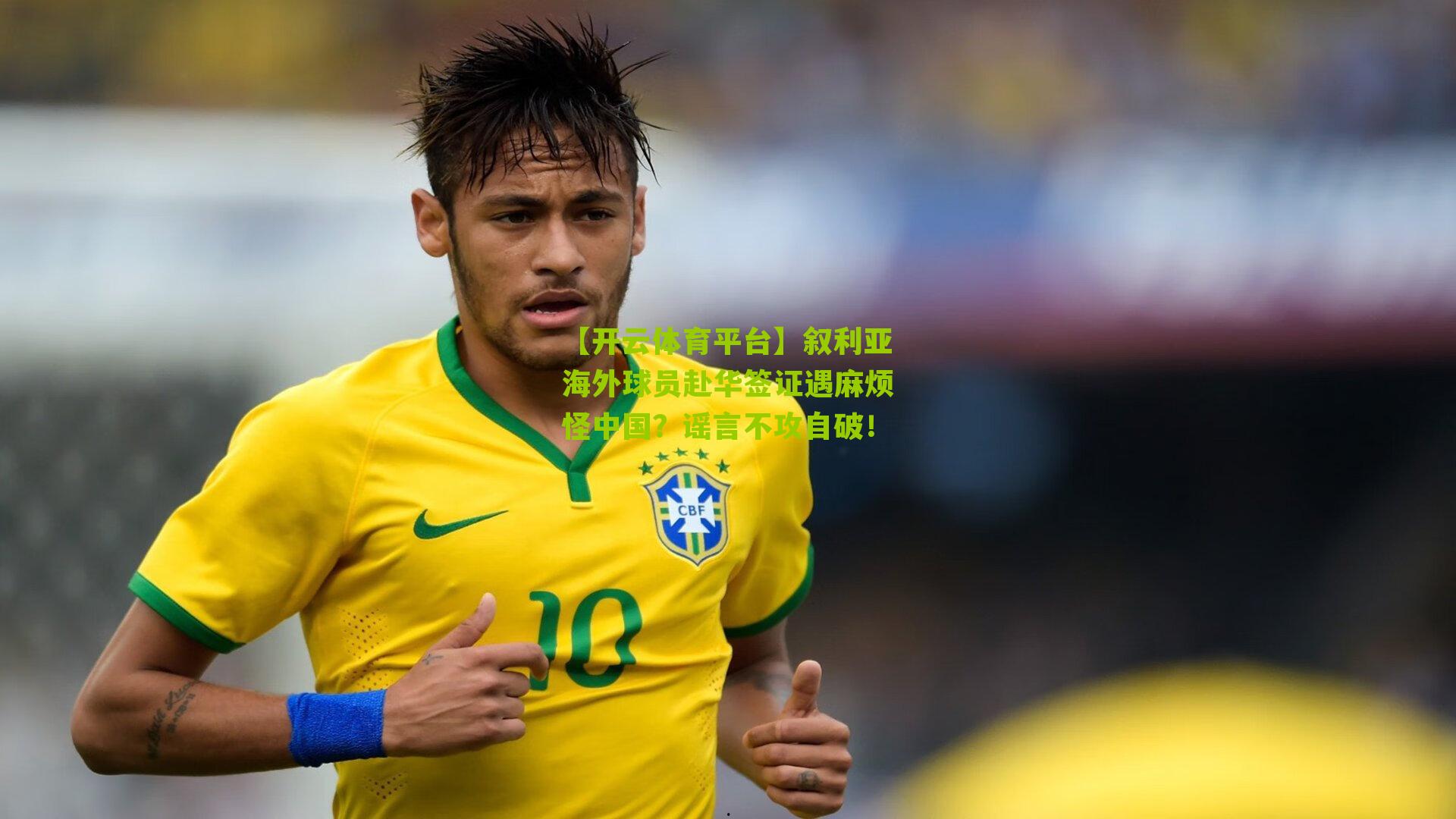 【开云体育平台】叙利亚海外球员赴华签证遇麻烦怪中国?谣言不攻自破!