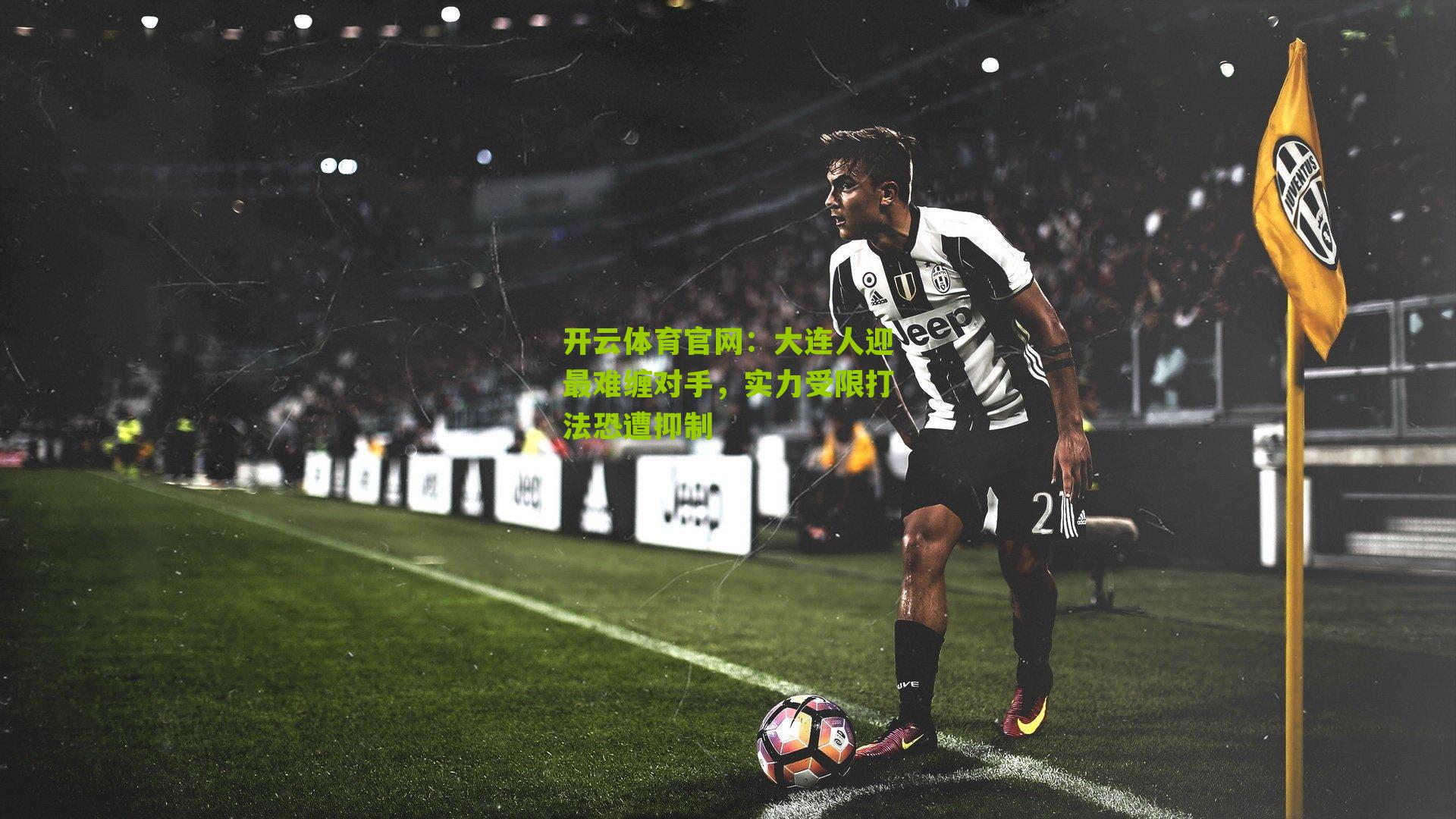 开云体育官网：大连人迎最难缠对手，实力受限打法恐遭抑制
